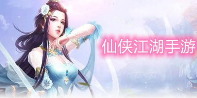 仙侠江湖手游有哪些_仙侠江湖手游排行榜_仙侠江湖手游官方下载