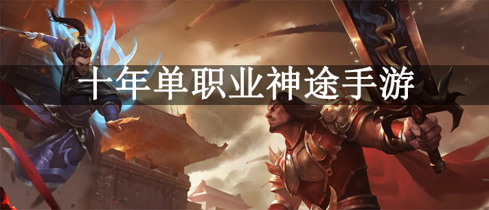 十年单职业神途手游大全_2022最好玩的单职业神途传奇游戏推荐