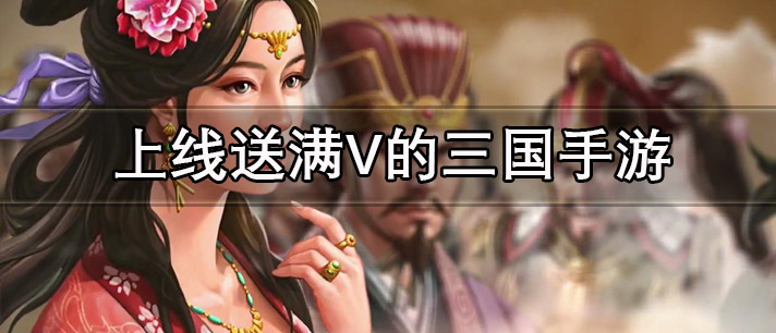 上线送满V的三国手游有哪些