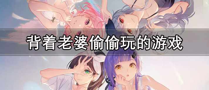 背着老婆偷偷玩的游戏有哪些