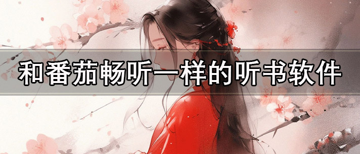 和番茄畅听一样的听书软件有哪些
