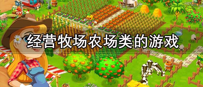 经营牧场农场类的游戏有哪些_可以自由经营牧场农场类的单机版游戏推荐