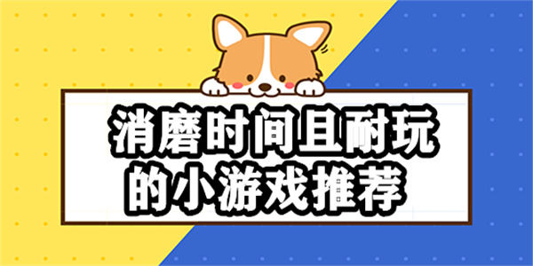 消磨时间且耐玩的小游戏推荐_适合消磨时间的手机游戏下载