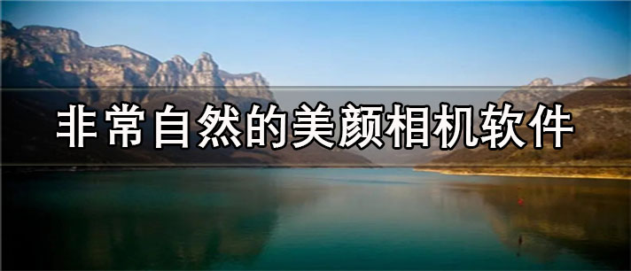 非常自然的美颜相机app有哪些_拍照必备的非常自然的美颜相机app合集