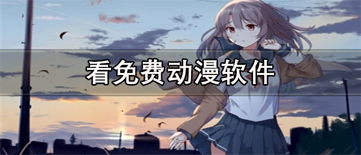 看免费动漫app有哪些_无广告的看免费动漫app合集