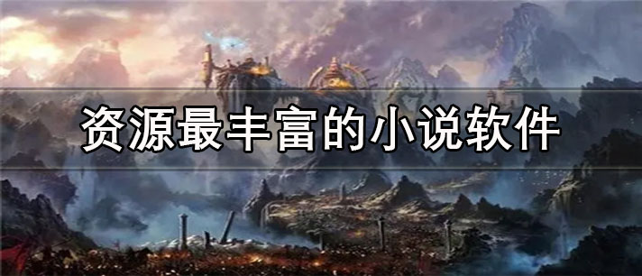 资源最丰富的小说app有哪些_免费的资源最丰富的小说app合集