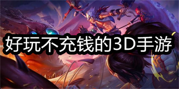 好玩不充钱的3D手游下载_好玩不充钱的3D手游有哪些