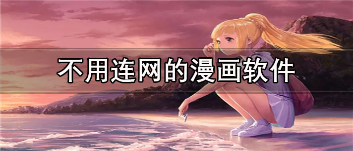 不用连网的漫画app有哪些_免费的不用连网的漫画app合集