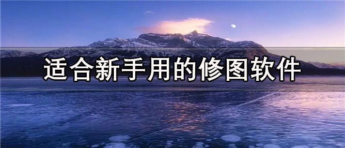 适合新手用的修图app有哪些_免费的适合新手用的修图app合集