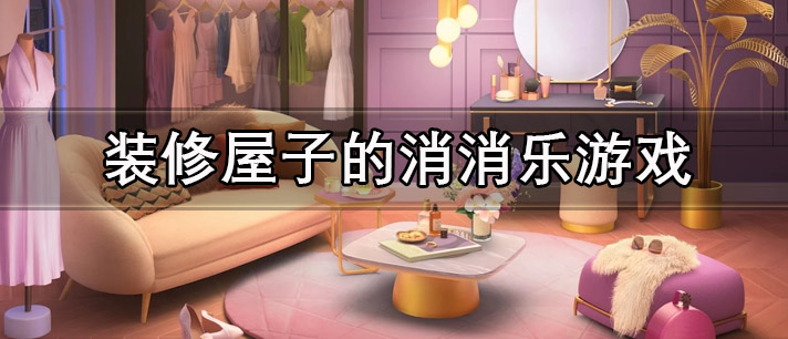 装修屋子的消消乐游戏有哪些