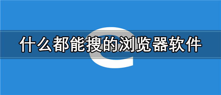 什么都能搜的浏览器app有哪些