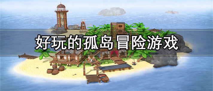 好玩的孤岛冒险游戏推荐_好玩的孤岛冒险游戏大全