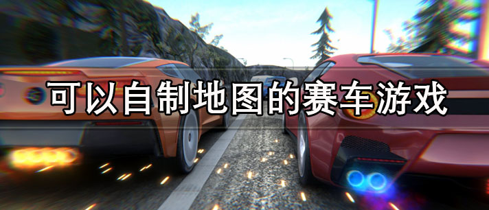 可以自制地图的赛车游戏有哪些