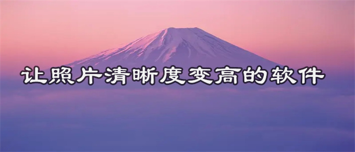 让照片清晰度变高的软件推荐_免费的让照片清晰度变高的软件大全