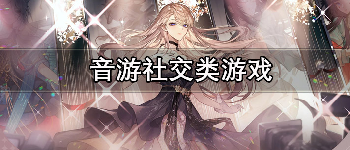 音游社交类游戏有哪些