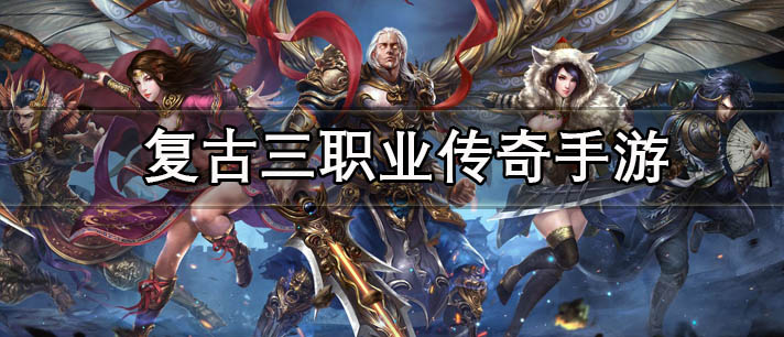 复古三职业传奇手游大全_十大耐玩无需联网的复古三职业传奇手游推荐