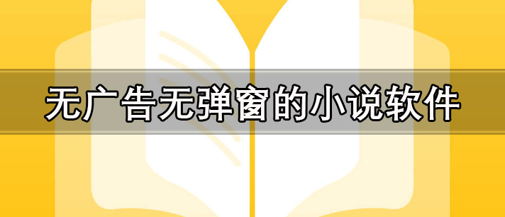 无广告无弹窗的小说软件有哪些_真正免费的无广告无弹窗小说软件推荐