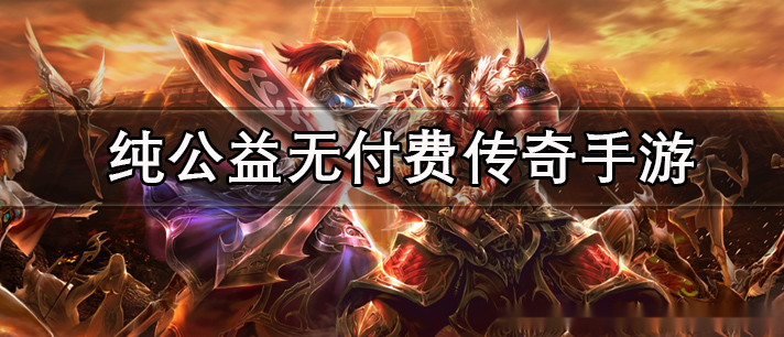 纯公益无付费传奇手游有哪些