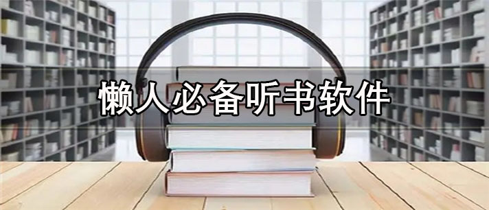 懒人必备听书app有哪些_资源丰富的懒人必备听书app合集