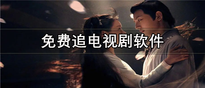 免费追电视剧app有哪些_无广告的免费追电视剧app合集