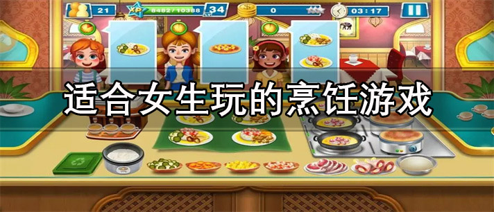 适合女生玩的烹饪游戏推荐_适合女生玩的烹饪游戏大全