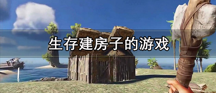 生存建房子的游戏有哪些_可以自由开荒建房子的生存游戏推荐