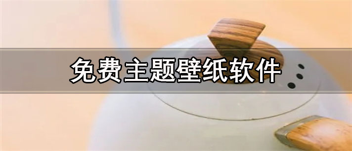 免费主题壁纸app有哪些_最火爆的免费主题壁纸app合集