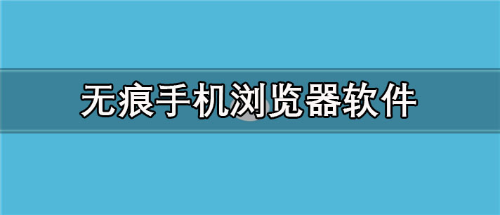 无痕手机浏览器app有哪些