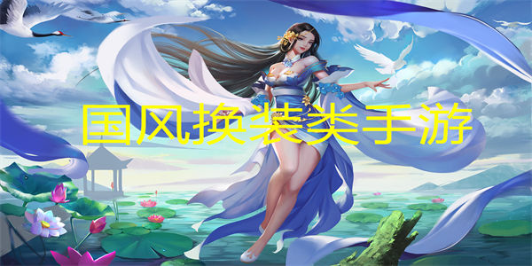 国风换装类手游推荐_好玩的国风换装游戏大全