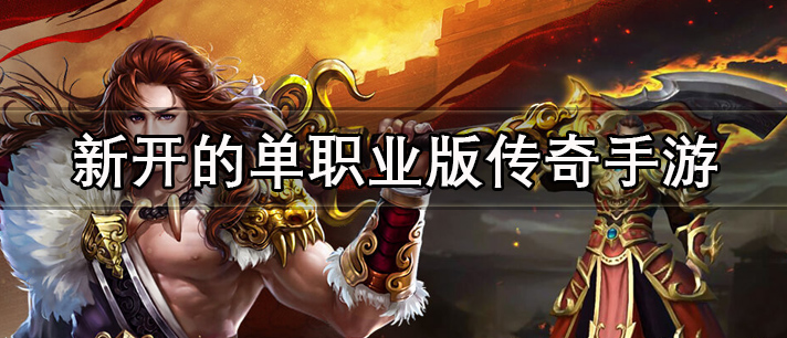 新开的单职业版传奇手游有哪些
