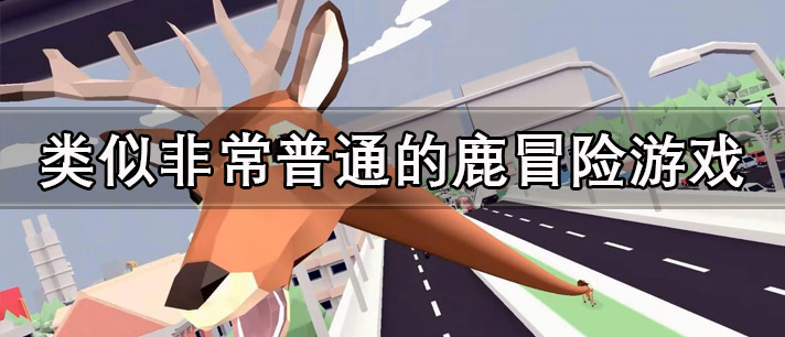类似非常普通的鹿冒险游戏大全_和非常普通的鹿类似的城市冒险游戏推荐