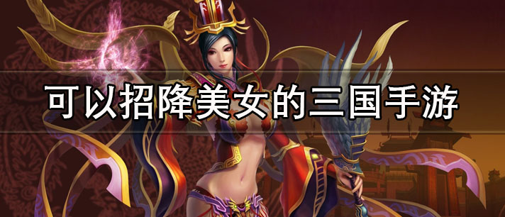 可以招降美女的三国手游有哪些