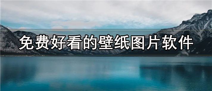 免费好看的壁纸图片app有哪些_最火的免费好看的壁纸图片app合集