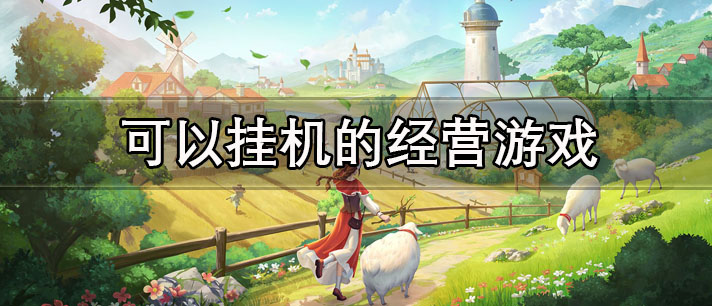 可以挂机的经营游戏有哪些_适合上班玩可以挂机的经营游戏推荐