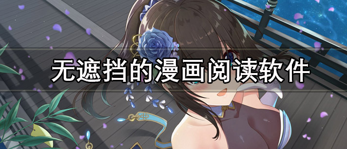 无遮挡的漫画阅读软件有哪些_无遮挡无删减的漫画阅读软件推荐