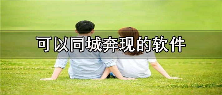 可以同城奔现的app有哪些_免费的可以同城奔现的app合集