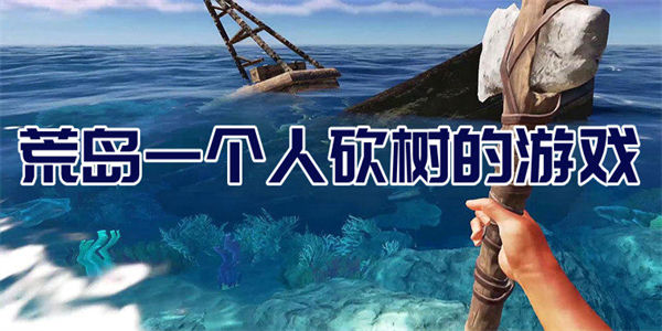 荒岛一个人砍树的游戏有哪些_开局一个人荒岛砍树生存游戏合集
