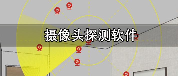 摄像头探测软件有哪些_专业且好用的免费版隐藏摄像头探测软件推荐