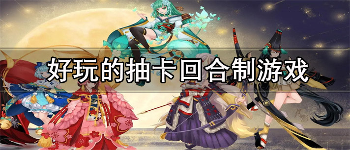 好玩的抽卡回合制游戏推荐_好玩的抽卡回合制游戏大全