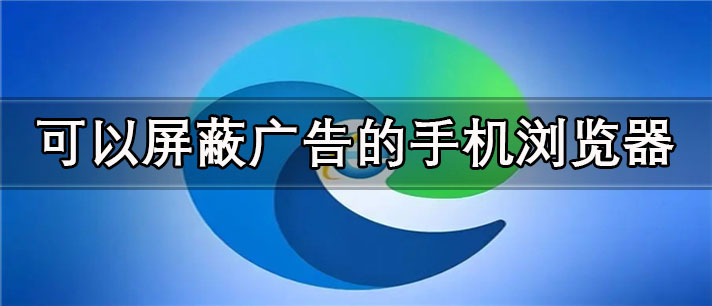 可以屏蔽广告的手机浏览器app有哪些