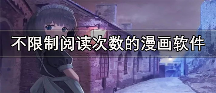 不限制阅读次数的漫画app有哪些_免费的不限制阅读次数的漫画app合集