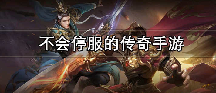 不会停服的传奇手游有哪些