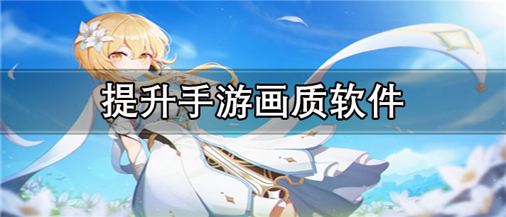 提升手游画质app有哪些_最专业的提升手游画质app合集