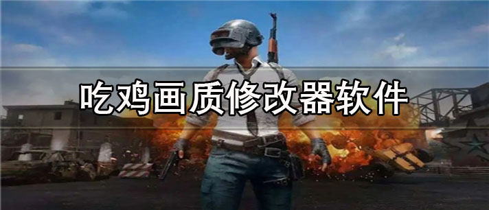 吃鸡画质修改器app有哪些_免费的吃鸡画质修改器app合集