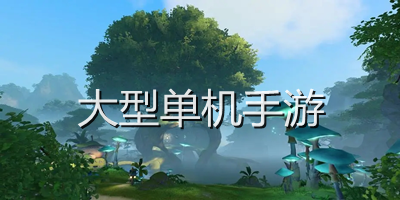大型单机手游有哪些_大型单机手游下载平台_安卓大型单机手游排行榜