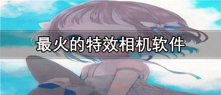 最火的特效相机app有哪些