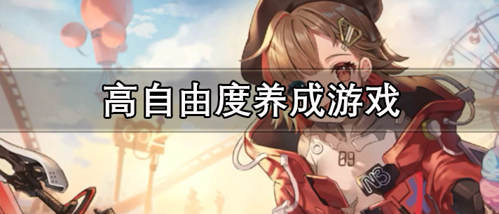 高自由度养成游戏有哪些_热度很高适合长期玩的高自由度养成游戏推荐