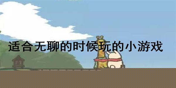 无聊时可以玩的游戏推荐_在家无聊时可以玩的手机游戏有哪些