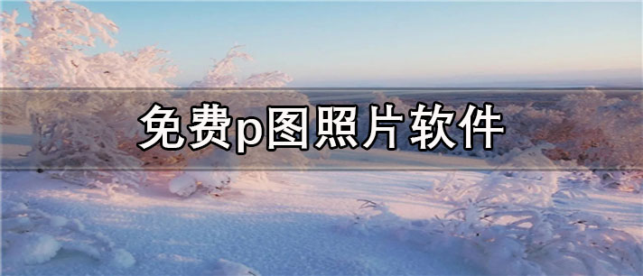 免费p图照片app有哪些_操作简单的免费p图照片app合集