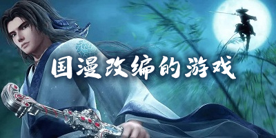 国漫改编的游戏有哪些_国漫手游排行榜_国漫游戏推荐
